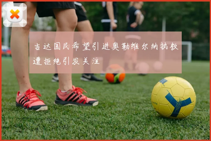 吉达国民希望引进奥勒维尔纳执教遭拒绝引发关注