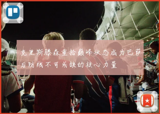 克里斯滕森重拾巅峰状态成为巴萨后防线不可或缺的核心力量